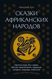 Сказки африканских народов. Картина мира, быт, нравы, обычаи, приключения, чудовища, колдуны, людоеды, животные