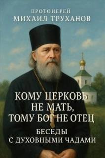 Кому Церковь не мать, тому Бог не отец. Беседы с духовными чадами