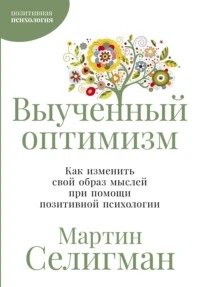 Выученный оптимизм: Как изменить свой образ мыслей при помощи позитивной психологии