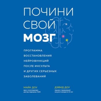 Почини свой мозг. Программа восстановления нейрофункций после инсульта